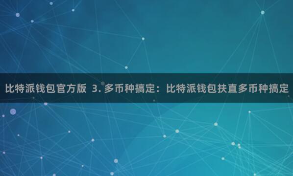 比特派钱包官方版  3. 多币种搞定：比特派钱包扶直多币种搞定
